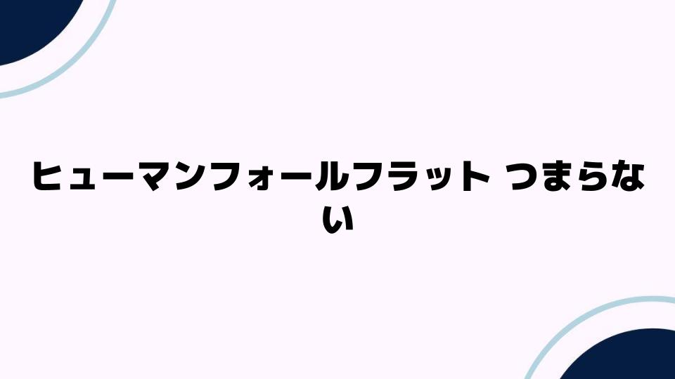 ヒューマンフォールフラット つまらない理由とは